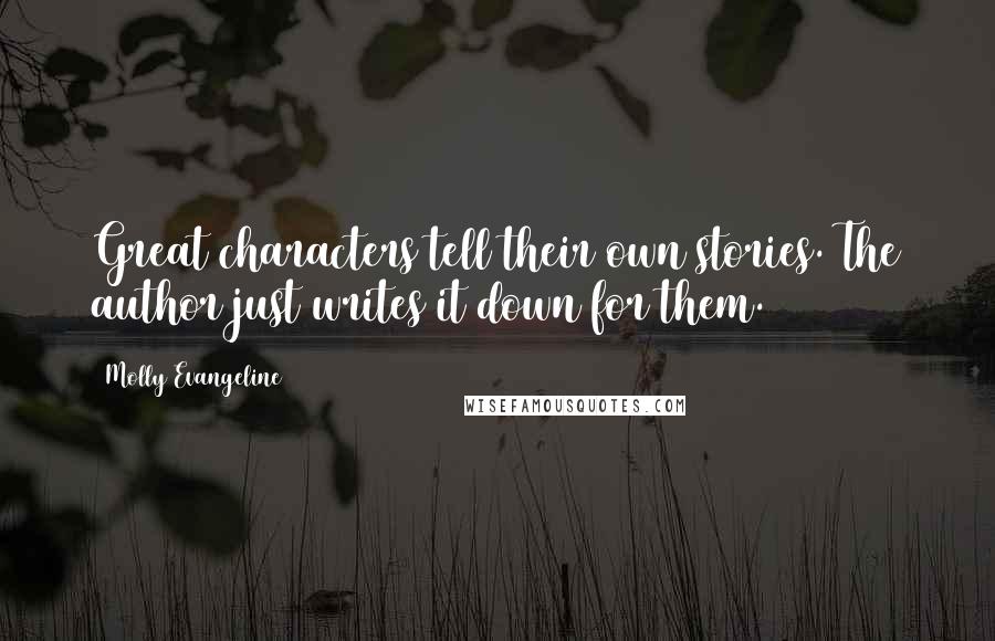 Molly Evangeline Quotes: Great characters tell their own stories. The author just writes it down for them.