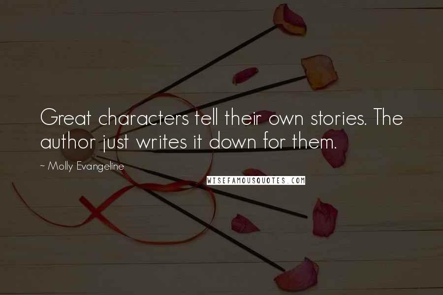 Molly Evangeline Quotes: Great characters tell their own stories. The author just writes it down for them.