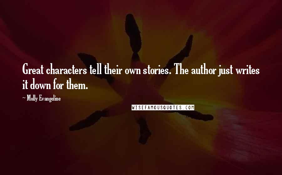 Molly Evangeline Quotes: Great characters tell their own stories. The author just writes it down for them.