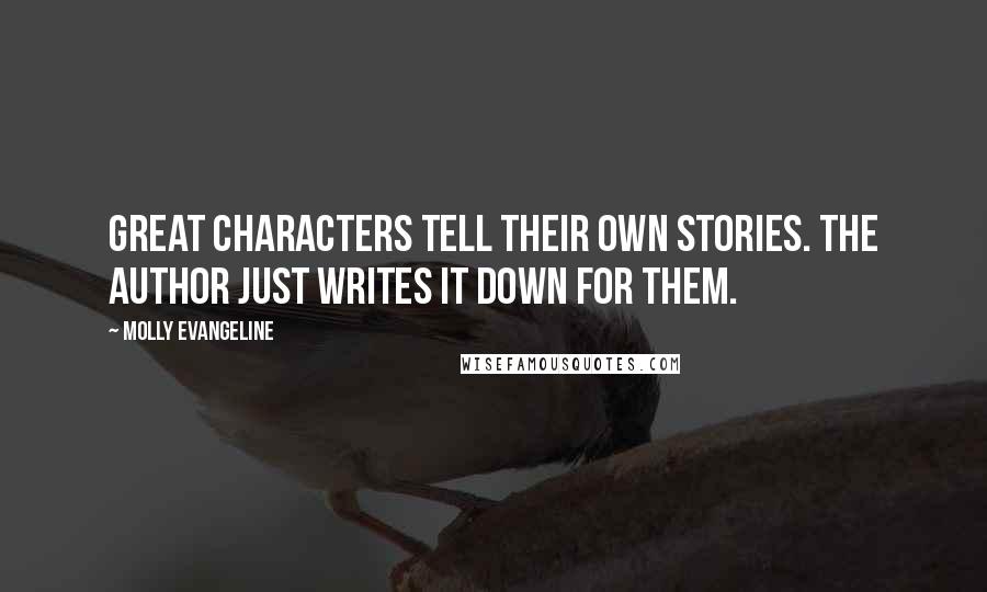 Molly Evangeline Quotes: Great characters tell their own stories. The author just writes it down for them.