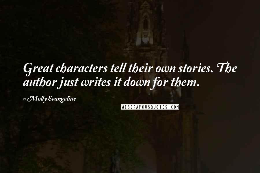 Molly Evangeline Quotes: Great characters tell their own stories. The author just writes it down for them.