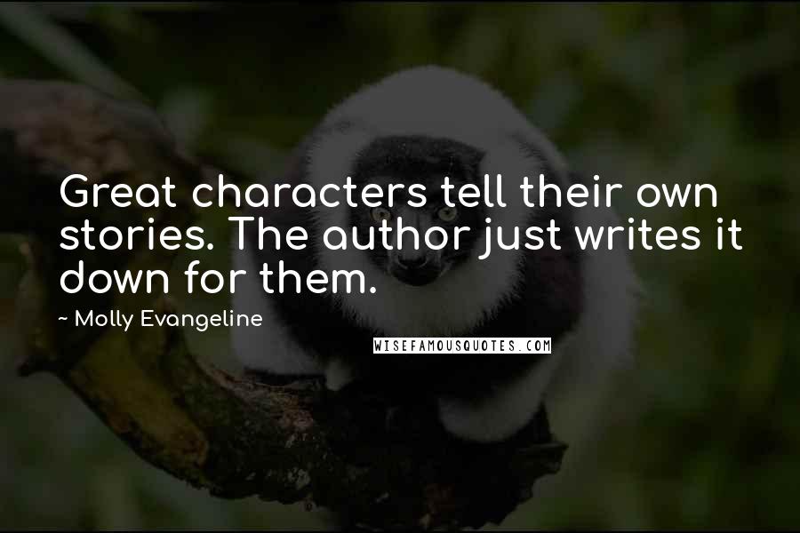 Molly Evangeline Quotes: Great characters tell their own stories. The author just writes it down for them.