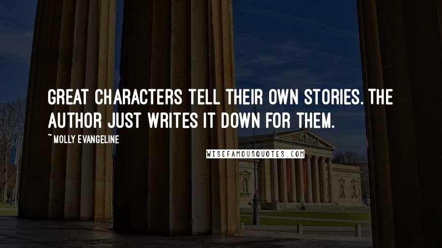 Molly Evangeline Quotes: Great characters tell their own stories. The author just writes it down for them.