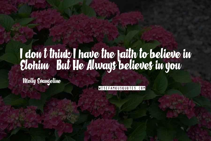 Molly Evangeline Quotes: I don't think I have the faith to believe in Elohim.""But He Always believes in you.