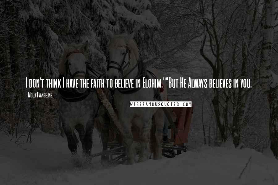 Molly Evangeline Quotes: I don't think I have the faith to believe in Elohim.""But He Always believes in you.