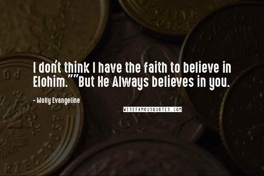 Molly Evangeline Quotes: I don't think I have the faith to believe in Elohim.""But He Always believes in you.