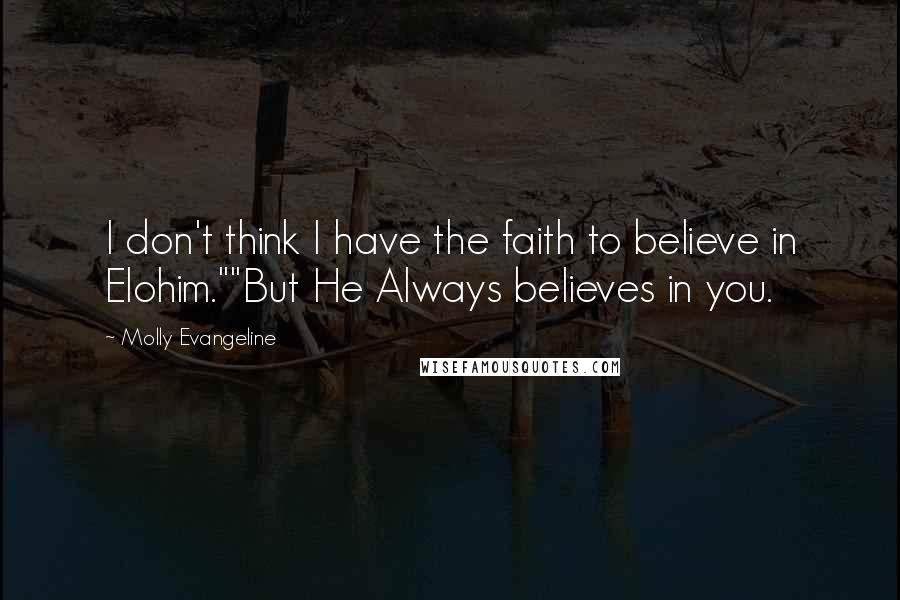 Molly Evangeline Quotes: I don't think I have the faith to believe in Elohim.""But He Always believes in you.