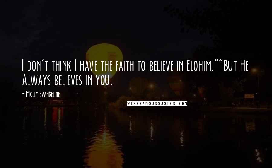 Molly Evangeline Quotes: I don't think I have the faith to believe in Elohim.""But He Always believes in you.