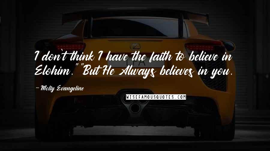 Molly Evangeline Quotes: I don't think I have the faith to believe in Elohim.""But He Always believes in you.