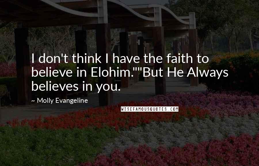 Molly Evangeline Quotes: I don't think I have the faith to believe in Elohim.""But He Always believes in you.