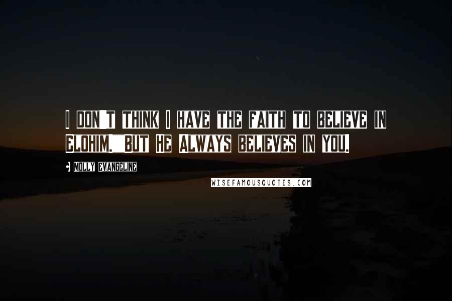 Molly Evangeline Quotes: I don't think I have the faith to believe in Elohim.""But He Always believes in you.