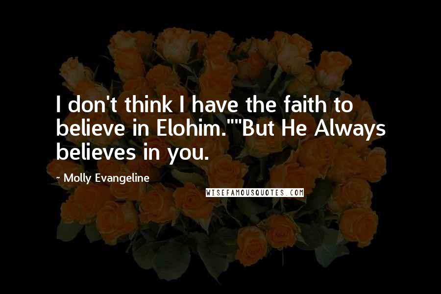 Molly Evangeline Quotes: I don't think I have the faith to believe in Elohim.""But He Always believes in you.