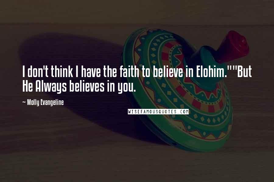 Molly Evangeline Quotes: I don't think I have the faith to believe in Elohim.""But He Always believes in you.
