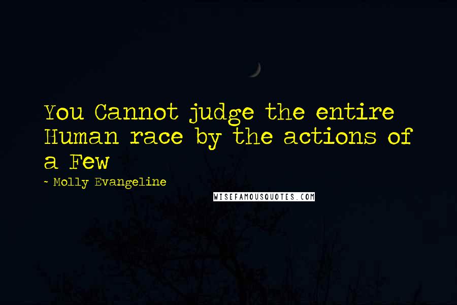 Molly Evangeline Quotes: You Cannot judge the entire Human race by the actions of a Few