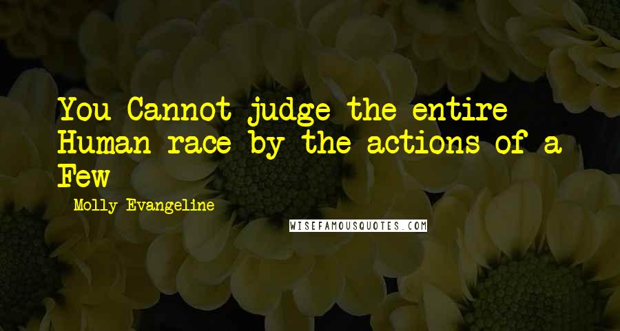 Molly Evangeline Quotes: You Cannot judge the entire Human race by the actions of a Few