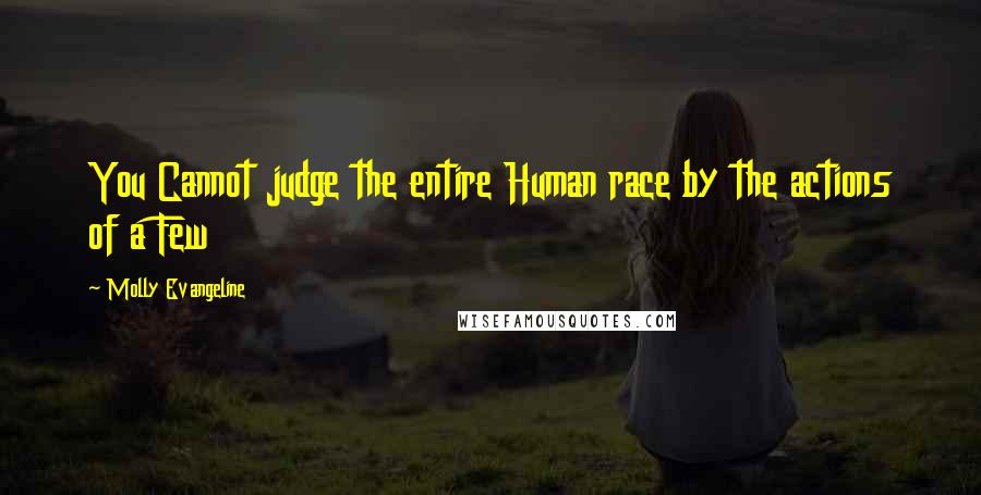 Molly Evangeline Quotes: You Cannot judge the entire Human race by the actions of a Few