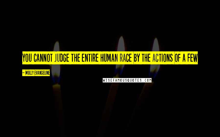 Molly Evangeline Quotes: You Cannot judge the entire Human race by the actions of a Few