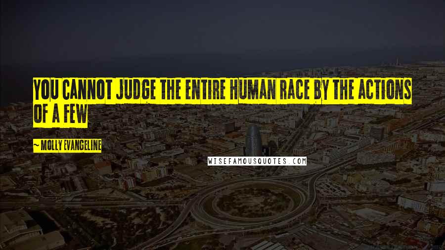 Molly Evangeline Quotes: You Cannot judge the entire Human race by the actions of a Few
