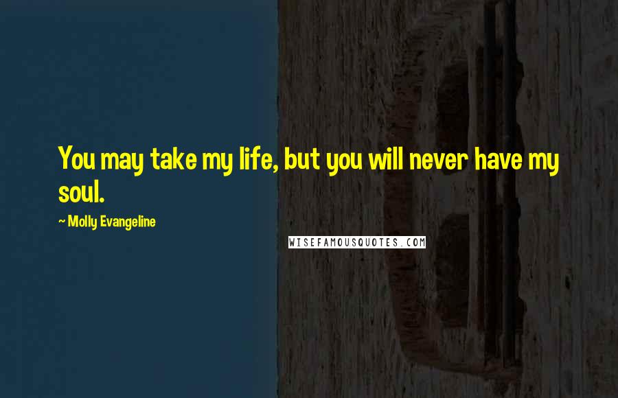 Molly Evangeline Quotes: You may take my life, but you will never have my soul.