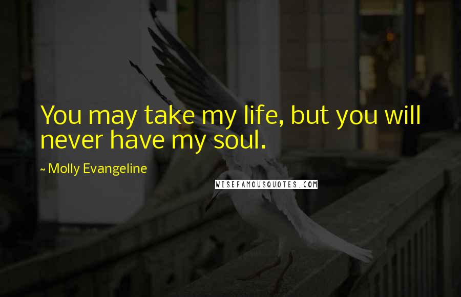 Molly Evangeline Quotes: You may take my life, but you will never have my soul.