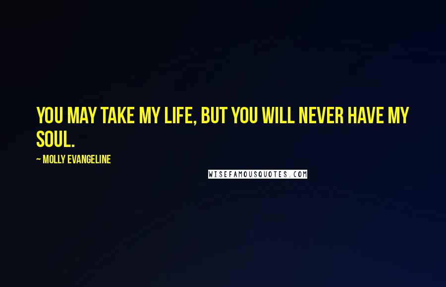 Molly Evangeline Quotes: You may take my life, but you will never have my soul.