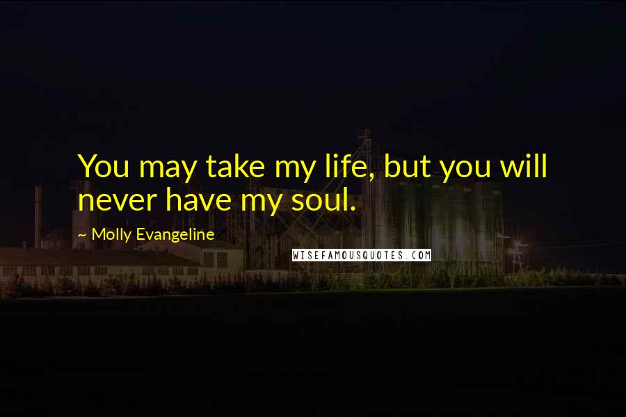 Molly Evangeline Quotes: You may take my life, but you will never have my soul.