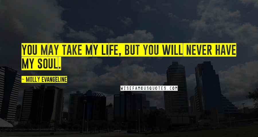 Molly Evangeline Quotes: You may take my life, but you will never have my soul.