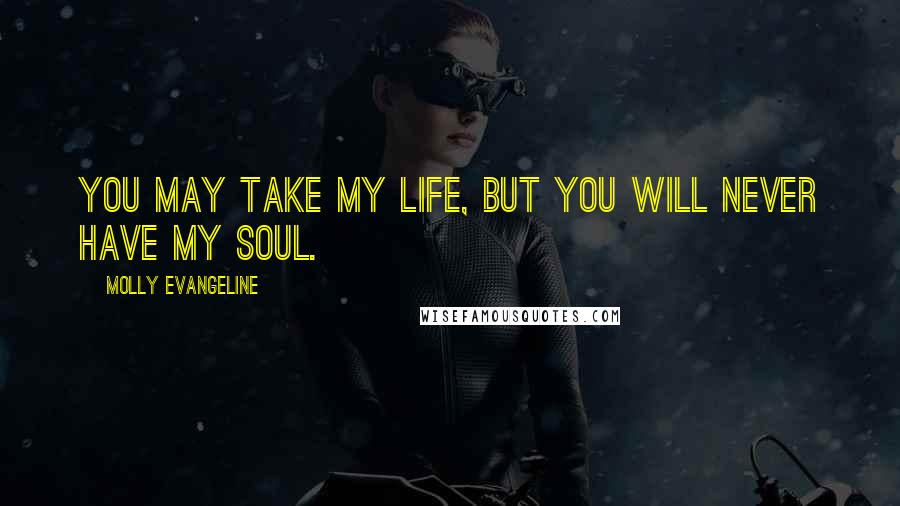 Molly Evangeline Quotes: You may take my life, but you will never have my soul.