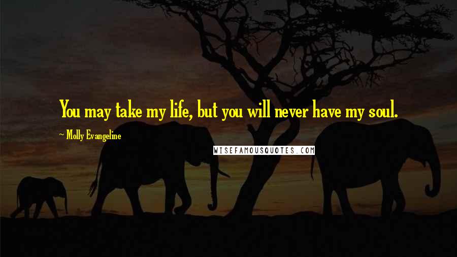 Molly Evangeline Quotes: You may take my life, but you will never have my soul.