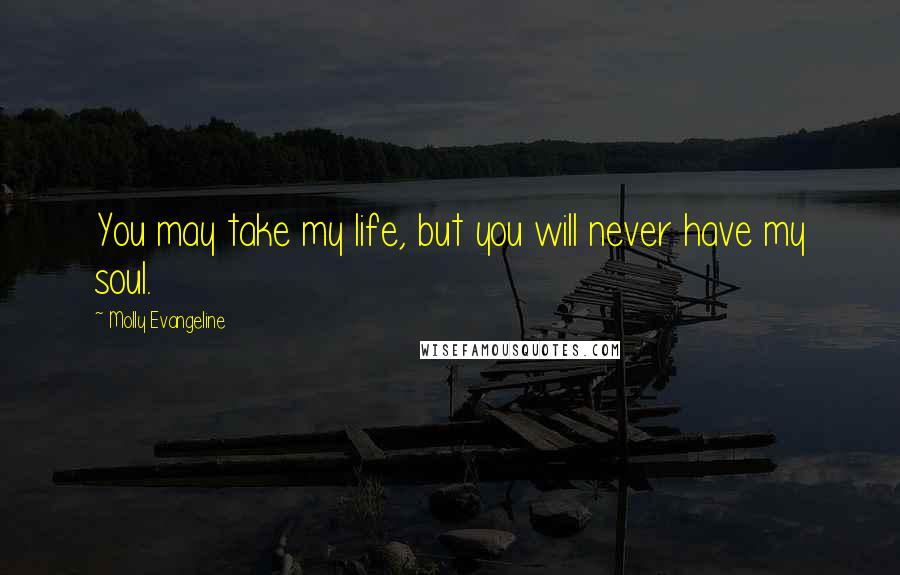 Molly Evangeline Quotes: You may take my life, but you will never have my soul.