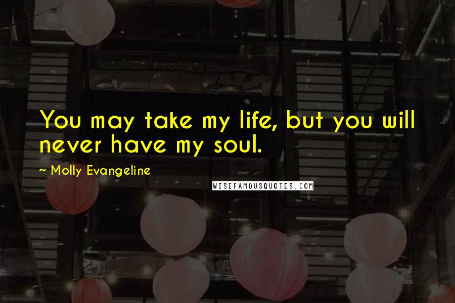 Molly Evangeline Quotes: You may take my life, but you will never have my soul.