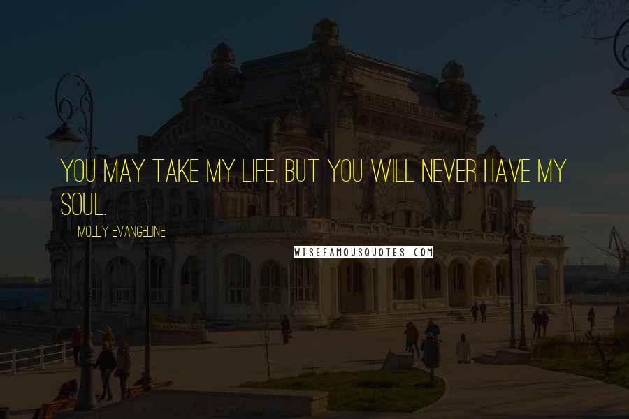 Molly Evangeline Quotes: You may take my life, but you will never have my soul.