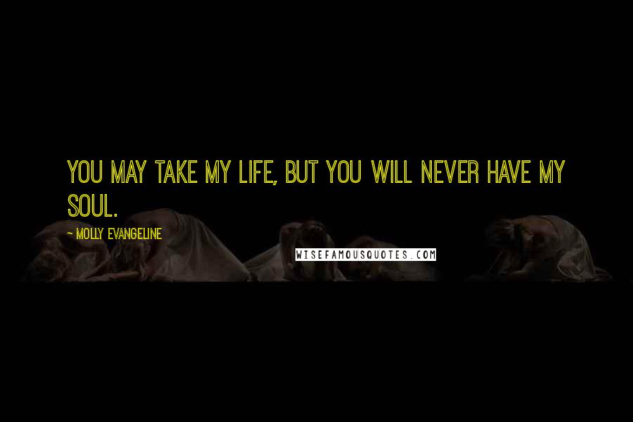 Molly Evangeline Quotes: You may take my life, but you will never have my soul.
