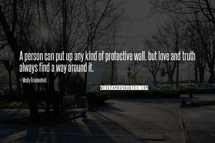 Molly Friedenfeld Quotes: A person can put up any kind of protective wall, but love and truth always find a way around it.
