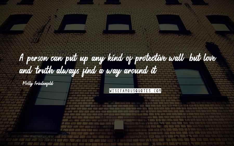 Molly Friedenfeld Quotes: A person can put up any kind of protective wall, but love and truth always find a way around it.