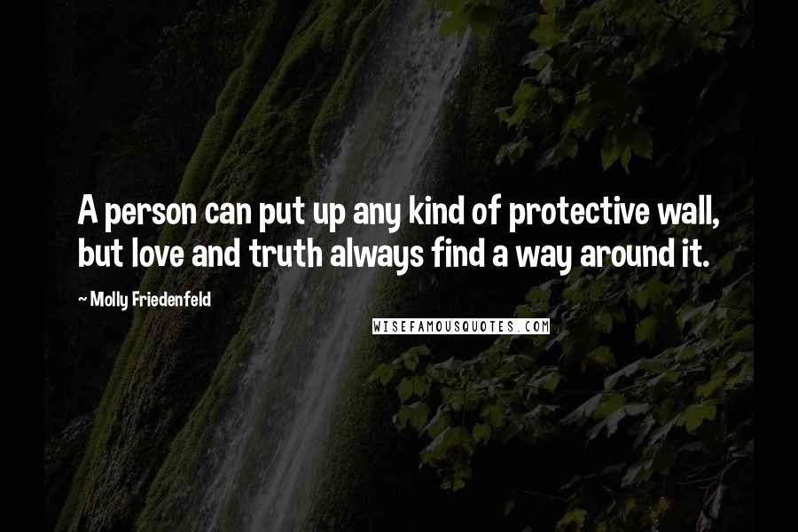 Molly Friedenfeld Quotes: A person can put up any kind of protective wall, but love and truth always find a way around it.