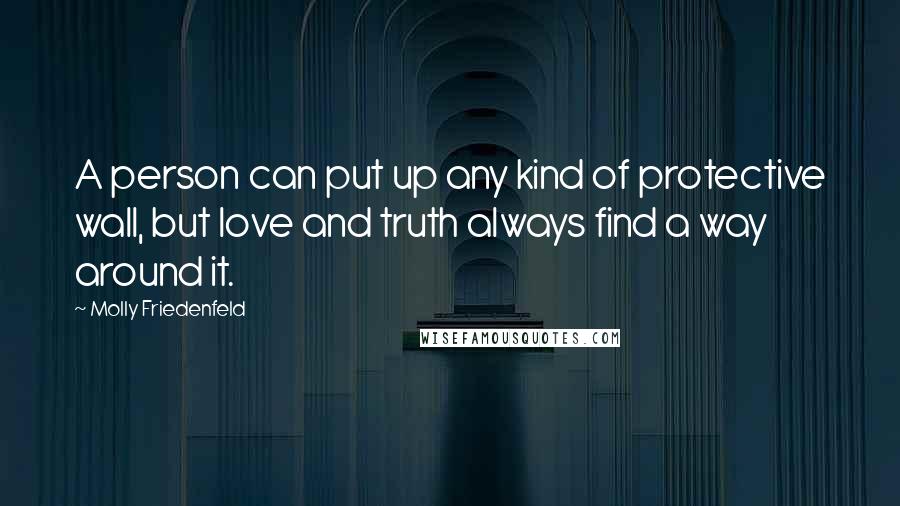 Molly Friedenfeld Quotes: A person can put up any kind of protective wall, but love and truth always find a way around it.