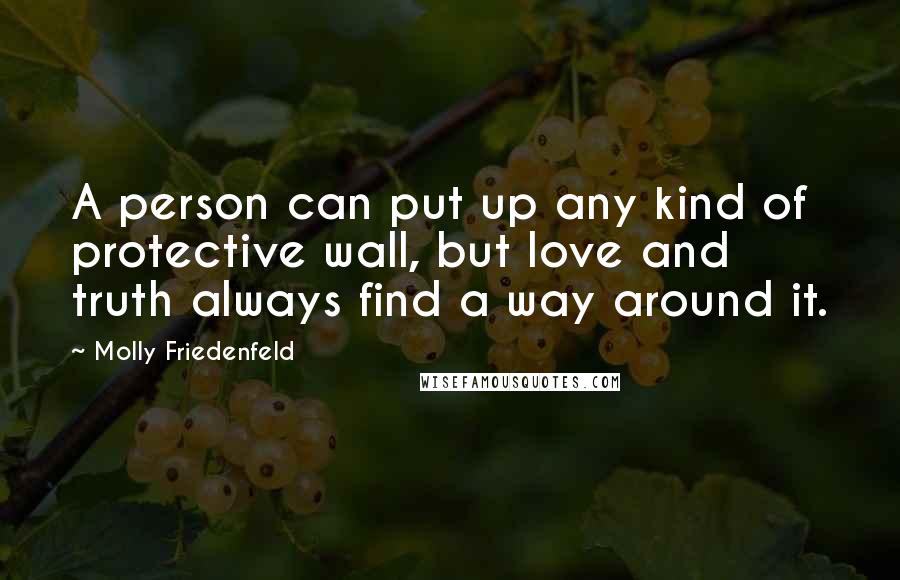 Molly Friedenfeld Quotes: A person can put up any kind of protective wall, but love and truth always find a way around it.