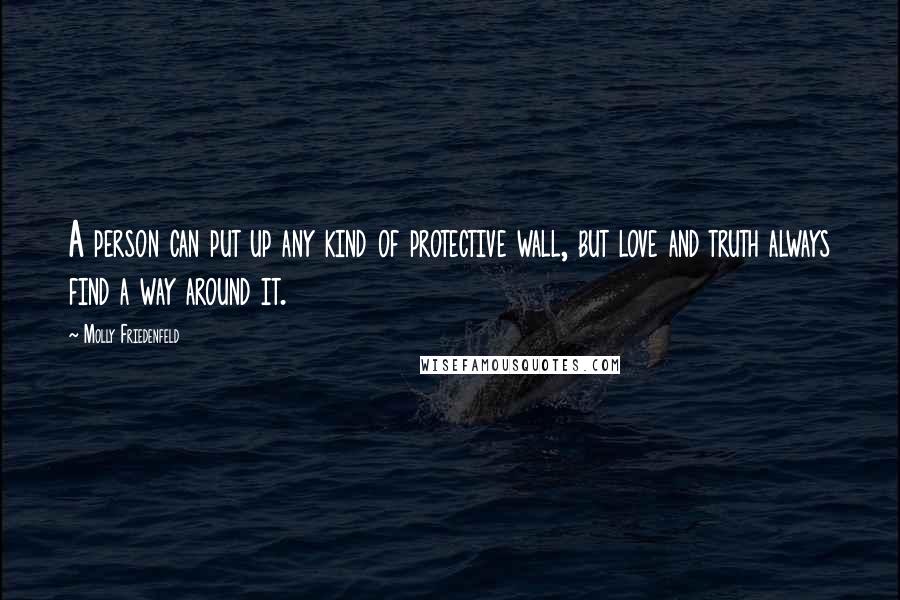 Molly Friedenfeld Quotes: A person can put up any kind of protective wall, but love and truth always find a way around it.