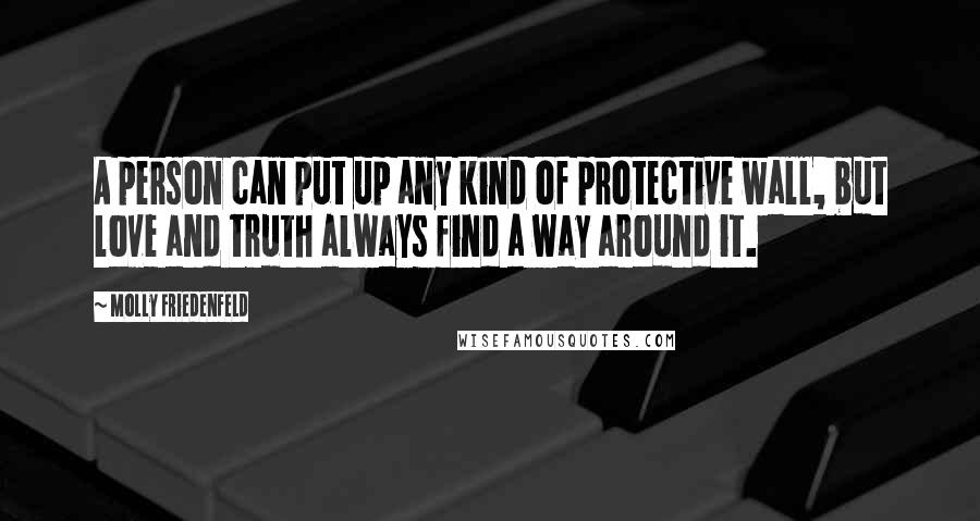 Molly Friedenfeld Quotes: A person can put up any kind of protective wall, but love and truth always find a way around it.