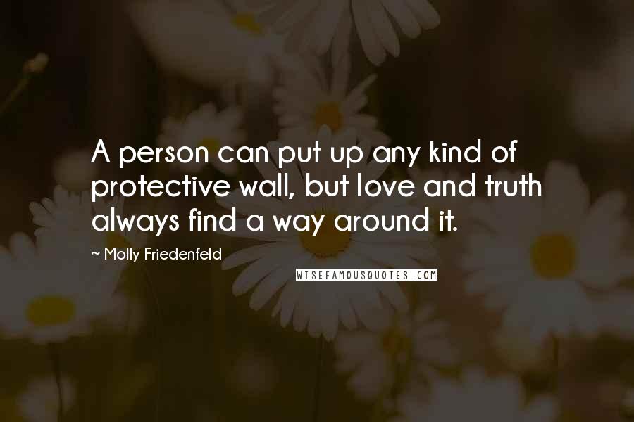 Molly Friedenfeld Quotes: A person can put up any kind of protective wall, but love and truth always find a way around it.