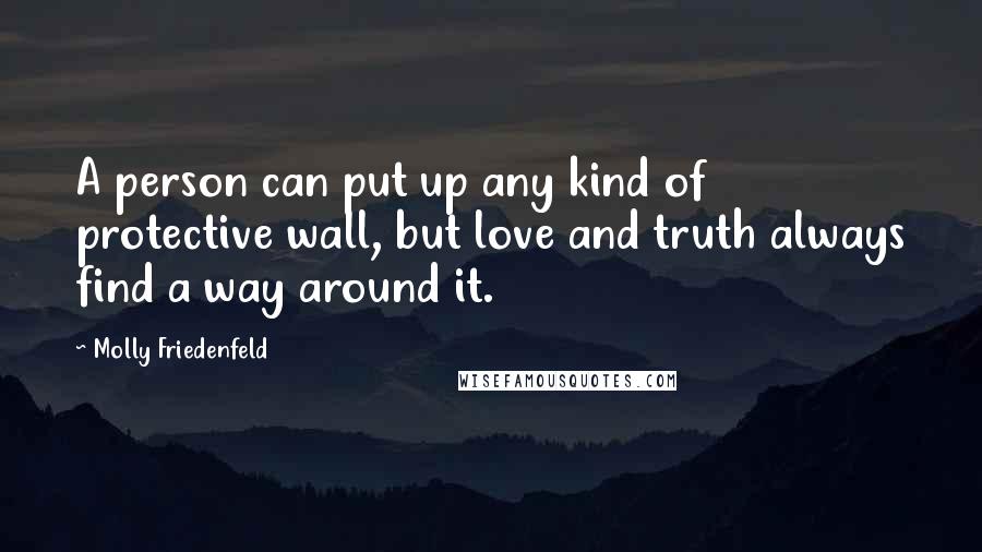 Molly Friedenfeld Quotes: A person can put up any kind of protective wall, but love and truth always find a way around it.