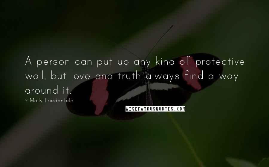 Molly Friedenfeld Quotes: A person can put up any kind of protective wall, but love and truth always find a way around it.