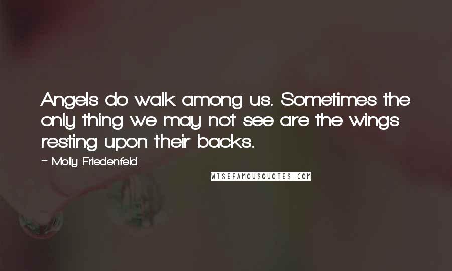 Molly Friedenfeld Quotes: Angels do walk among us. Sometimes the only thing we may not see are the wings resting upon their backs.