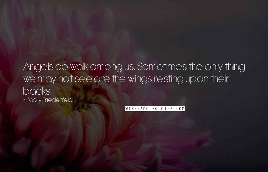 Molly Friedenfeld Quotes: Angels do walk among us. Sometimes the only thing we may not see are the wings resting upon their backs.