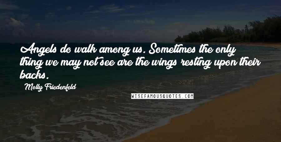 Molly Friedenfeld Quotes: Angels do walk among us. Sometimes the only thing we may not see are the wings resting upon their backs.