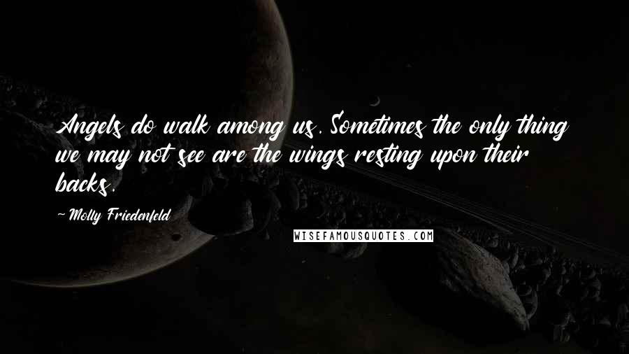 Molly Friedenfeld Quotes: Angels do walk among us. Sometimes the only thing we may not see are the wings resting upon their backs.