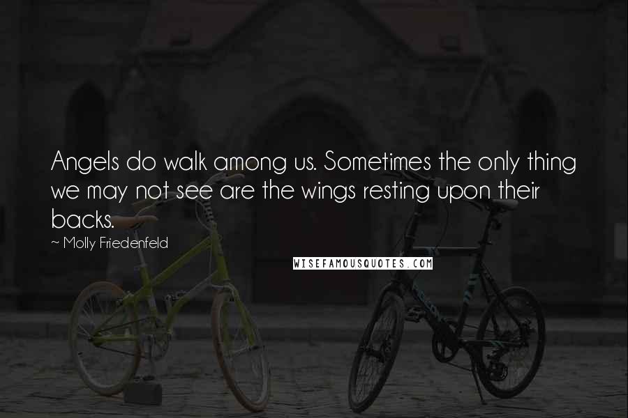 Molly Friedenfeld Quotes: Angels do walk among us. Sometimes the only thing we may not see are the wings resting upon their backs.