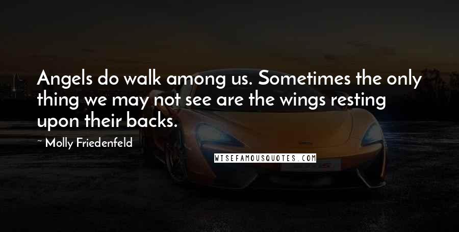 Molly Friedenfeld Quotes: Angels do walk among us. Sometimes the only thing we may not see are the wings resting upon their backs.