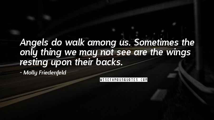 Molly Friedenfeld Quotes: Angels do walk among us. Sometimes the only thing we may not see are the wings resting upon their backs.